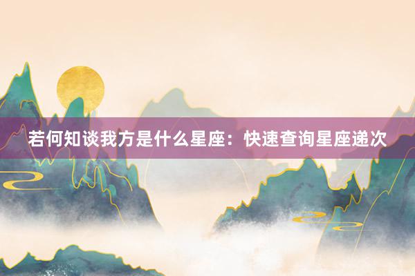 若何知谈我方是什么星座：快速查询星座递次